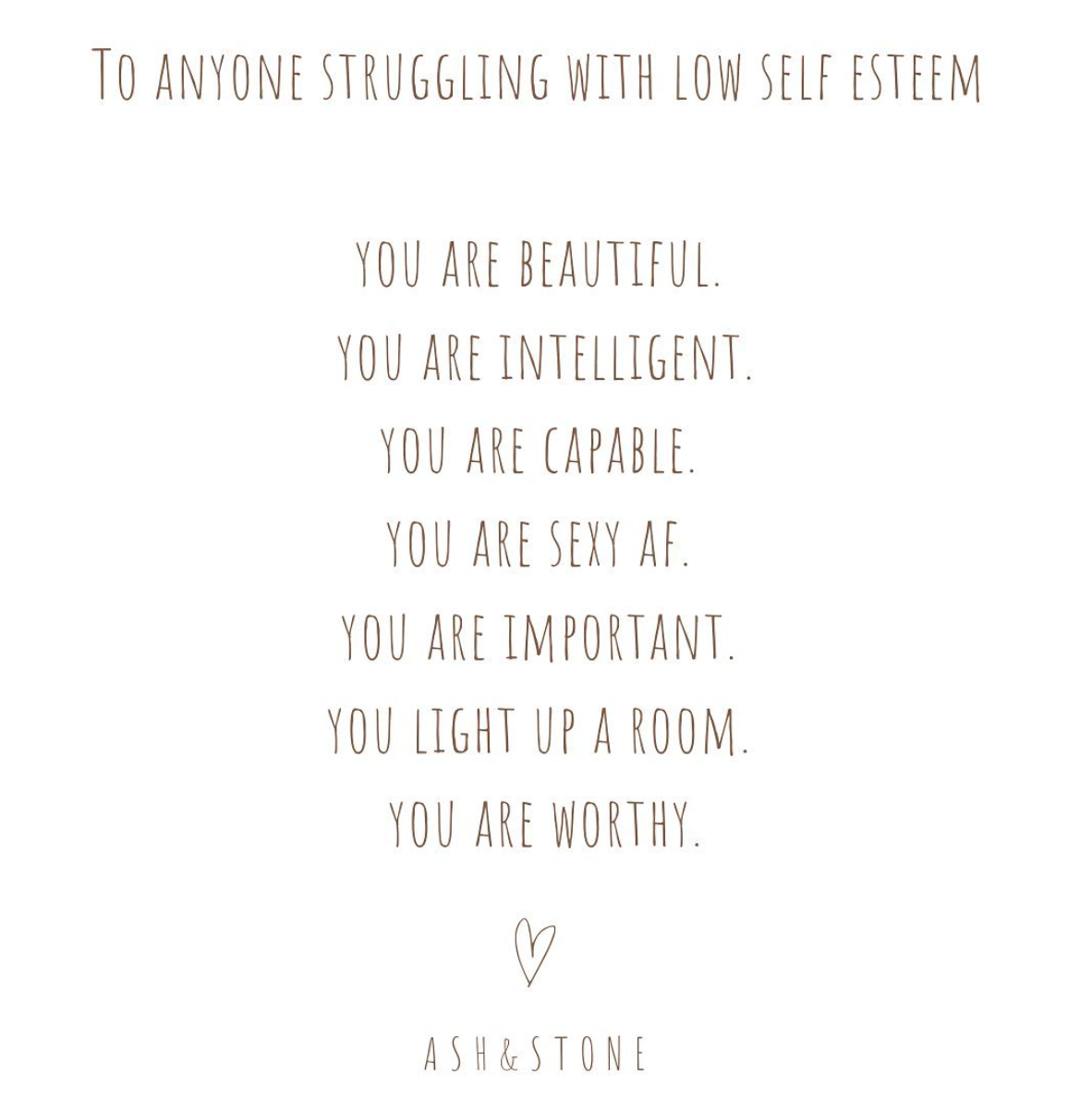 To anyone struggling with low self esteem .. You are beautiful. You are intelligent. You are capable. You are sexy AF. You are important. You light up a room. You are worthy.